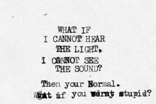 WHAT IF I CANNOT HEAR RH THE LIGHT, i I CO ANNOT SEE THE SOUND Then your B Normal. Wvat f gm hAt uf u i you sd werny s wernt stupid?