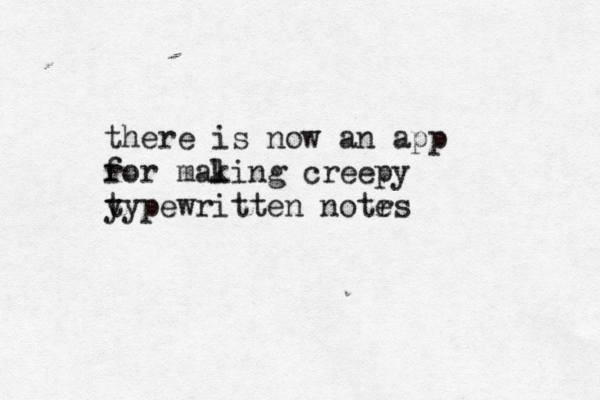 there is now an app r for malin k g creepy y typewritten notrs e