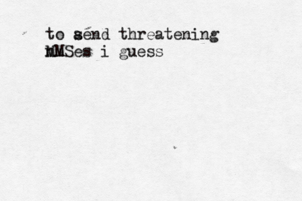 to aend s threatening nm MMS es i guess