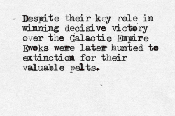 Despite their key role in winning decisive victory over the Galactic Empire Ewoks were later hunted to extinction for their valuable pelts