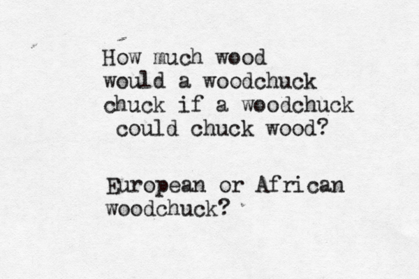 How much wood would a woodchuck chuck if a woodchuck could chuck woo European or African woodchuck