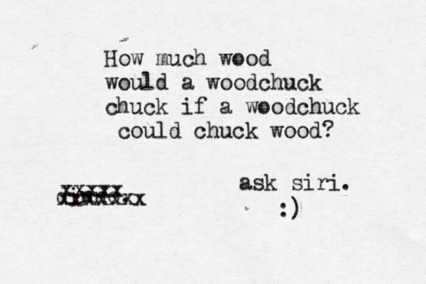 How much wood would a woodchuck chuck if a woodchuck could chuck woo dinno. xxxxxxx xxxxx ask siri. :)