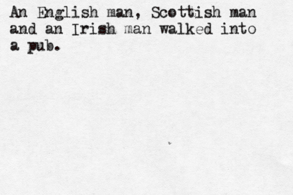 An English man, Scottish man and an Irish man walked into a pub
