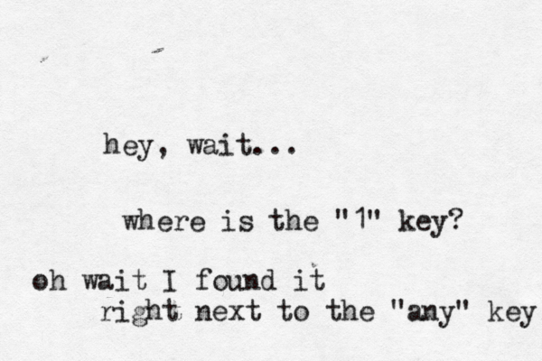 hey, wait ... where is the "1" key oh wait I found it right next to the "any" key