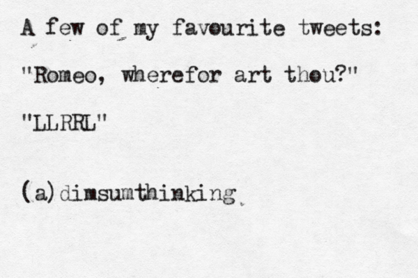A few of my favourite tweets: "Romeo, wherefor art thou?" "LLRRL" (a)dimsumthinkin
