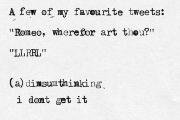 A few of my favourite tweets: "Romeo, wherefor art thou?" "LLRRL" (a)dimsumthinki o i dont get i