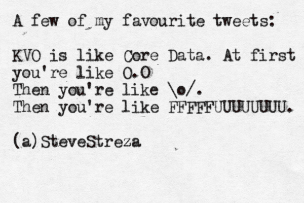 A few of my favourite tweets: KVO is like Core Data. At first you're like O.O Then you're like \o/. Then you're like FFFFFUUUUUUUU. (a)SteveStreza 