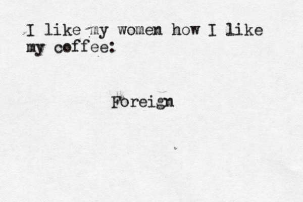 I like my women how I like my coffe Foreig