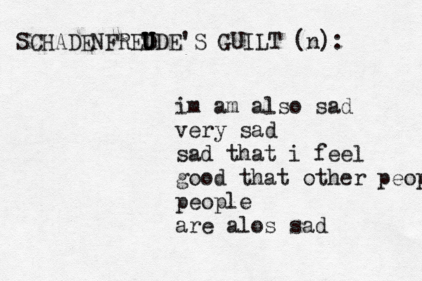 im am also sad very sad sad that i feel good that other people people are alos s SCHADENFRED U U U UDE'S GUILT (n):