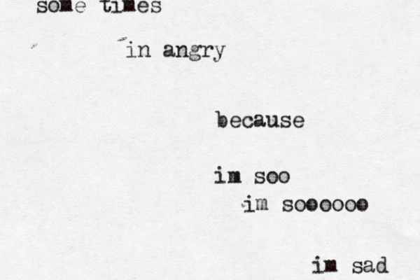 im sad some times in angry because im soo im soooooo