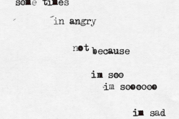 im sad some times in angry because im soo im sooooo no