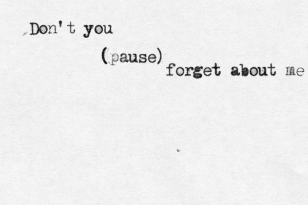 Don't you forget about m (pause)
