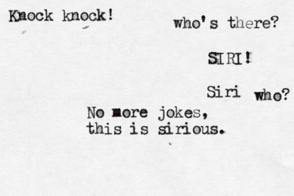 Knock knock! who's there? who SIRI Siri No more jokes, this is sirious.