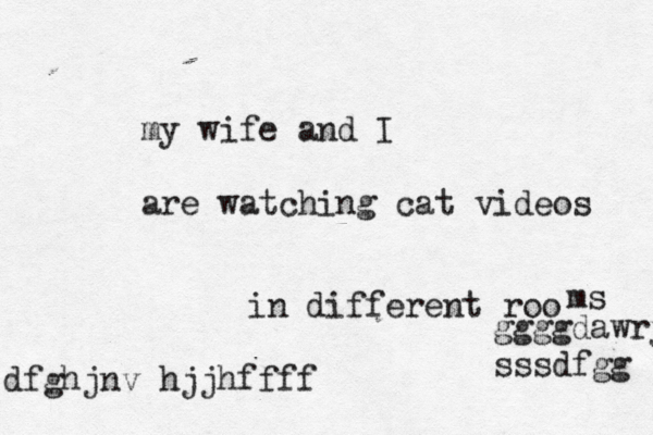 my wife and I are watching cat videos in different roo m ggggdawryhggf sssdfgg dfghjnv hjjhffff