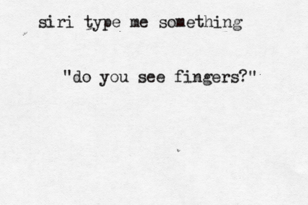 siri type me something "do you see fingers?"