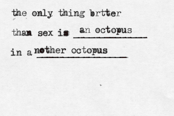 the only thing brtter than sex is ______________ in a _______________ an octopus nother octopu