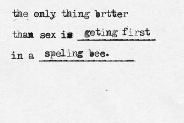 the only thing brtter than sex is ______________ in a _______________ geting first speling bee.