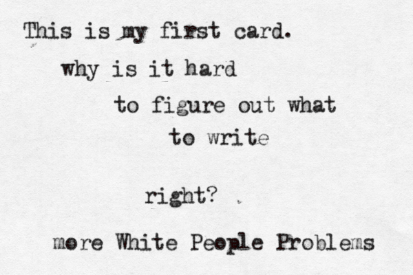 This is my first card . why is it hard to figure out what to write righ more White People Problems