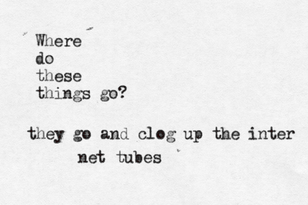 Where do these things go they go and clog up the inter net tube