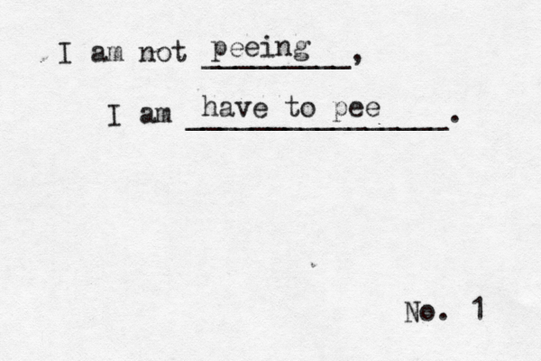 No. 1 I am not _________, I am ________________ peeing have to pee