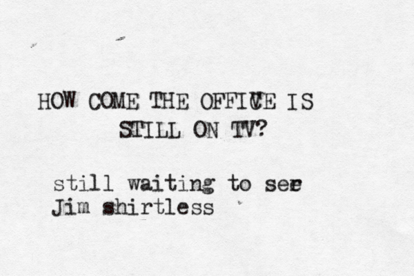 HOW COME THE OFFIV CE IS STILL ON T still waiting to ser e Jim shirtles