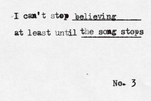 No. 3 I can't stop _______________ at least until ____________ believing the song stops