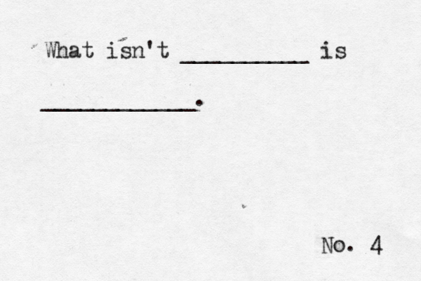 No. 4 What isn't __________ is ____________.