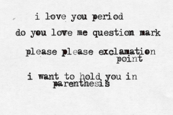 i love you period do you love me question mark please please exclamation point i want to hold you in parenthesis