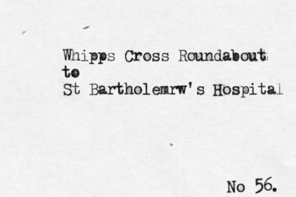 No 56. Whipps Cross Roundabout to St Bartholemrw's Hospital