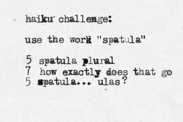 haiku challenge: use the work d "spatula" 5 7 spatula... ulas spatula plural how exactly does that go 