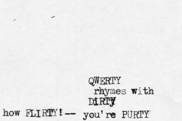 QWERTY rhymes with Di IRTy Y you're PURT how FLIRTY! -> 
