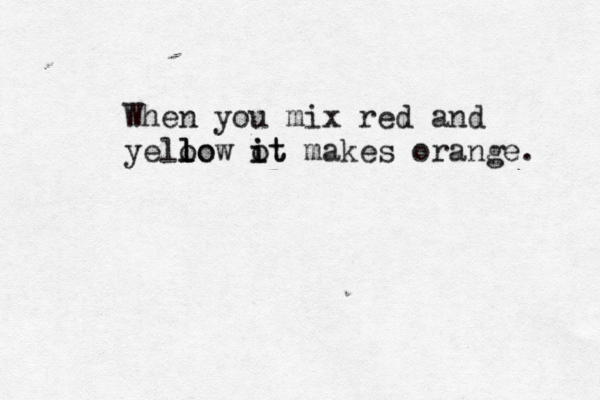 When you mix red and yeloo l l low ot i it makes orange.
