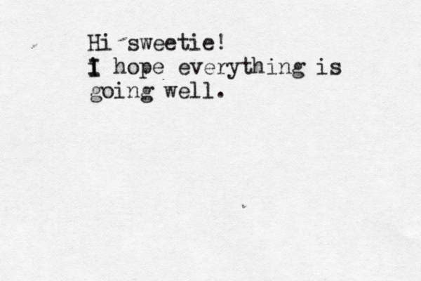 Hi sweetie! i I I hope everything is going well 