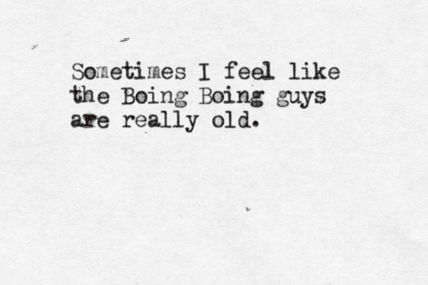Sometimes I feel like the Boing Boing guys are really old