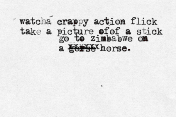 watcha crappy action flick take a picture ofof a stick go to zimbabwe on a gorse ----- horse. xxxxxx