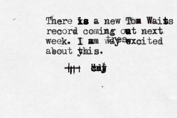 There ka is is is is is a new Tom Wais t ts record coming oot u u u next week . i I m am way w excited about y this. | | | | ||| ---@@@@ " x c cn dj y . ( ) tres