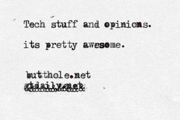 Tech stuff and opinions. its pretty awrs esome . gtdaily.n &&&&&&&&&&& butthole.ne