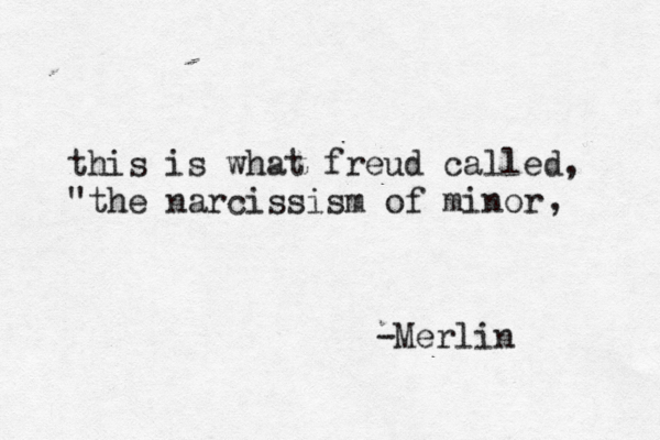 this is what freud called, " the narcissism of minor -Merlin ,