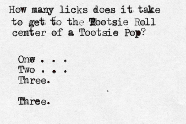 How many licks does it take to get to the R Tootsie Roll center of a Tootsie Po Onw e . . . Two . . . Three. Three