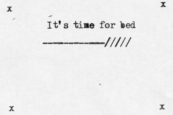It's time e for bed x x x x ------------/////