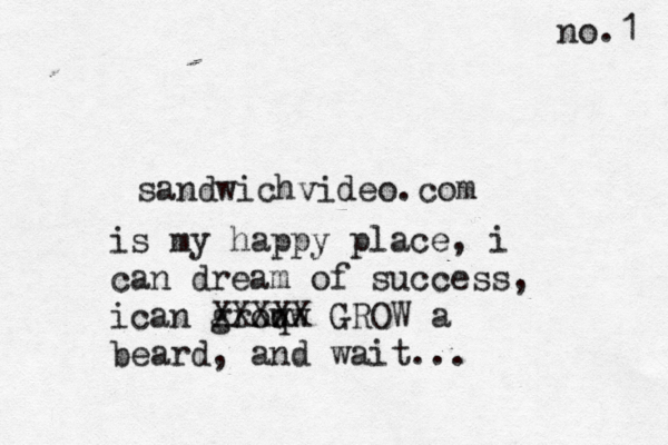 sandwichvideo.com is my happy place, i can dream of success, ican groq ww XXXXX GROW a beard, and wait... no.1