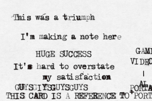 This was a triumph I'm making a note here HUGE SUCCESS It's hard to overstate my satisfacti THIS CARD IS A REFEE RENCE TO PORTAL AL VIDEO GAMD | ^^ + PORTAL GUYSGIYSGUYSGUY