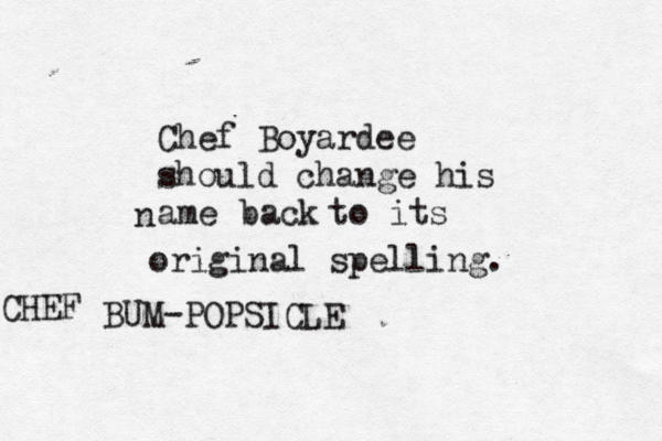 Chef Boyardee should change his ame n back to its original spellin BUM-POPSICLE CHEF