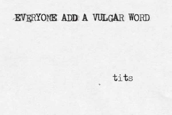 EVERYONE ADD A VULGAR WORD tit