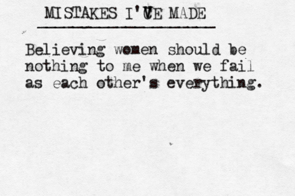 MISTAKES I'C V V V E MADE ____________________ Believing women should be nothing to me when we fail as each other's everything.
