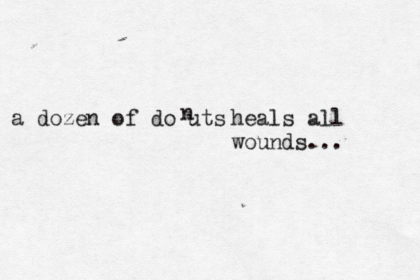 a dozen of do uts heals all wounds...