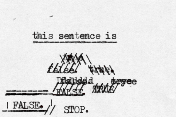 this sentence is true //// \\\\\\ false. ////// true. \\\\\ false. @@@@ Ddddddd trye eeeee FALSE. STOP. ---------------- ------ ////// TRUE ///// FALSE. ------- | | -------- --------- --------// ------ ------
