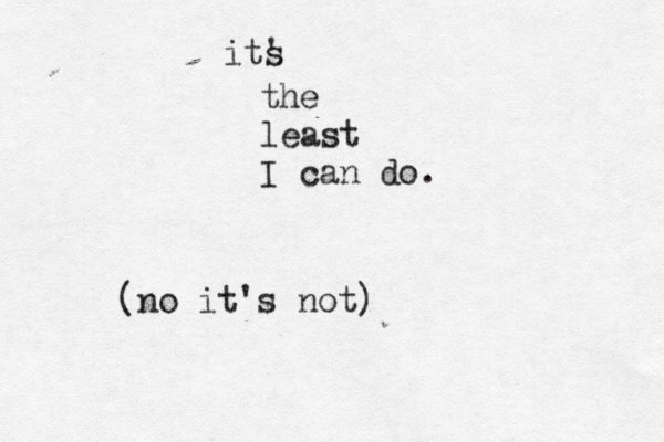 its ' the least I can do. (no it's not)
