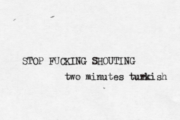 STOP FUCKING SHOUTIN two minutes turkish