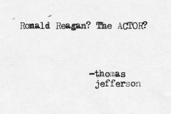 -thomas jefferso Ronald Reagan? The ACTOR?
